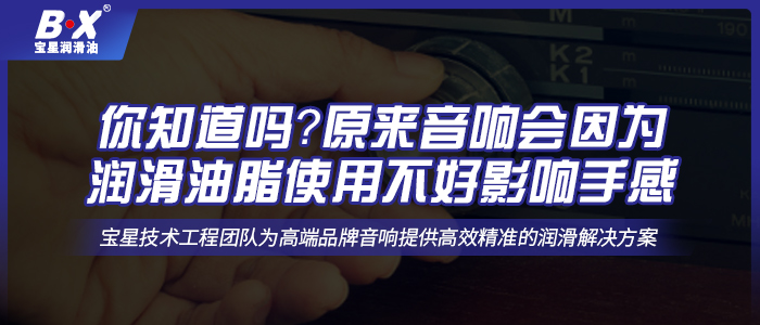 你知道嗎？原來(lái)音響會(huì)因?yàn)闈?rùn)滑油脂使用不好影響手感