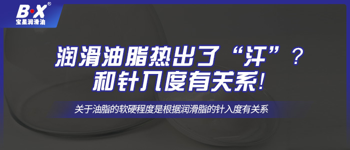 潤(rùn)滑油脂熱出了“汗”？和針入度有關(guān)系！