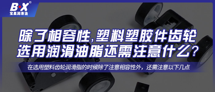 除了相容性，塑料塑膠件齒輪選用潤滑油脂還需注意什么？