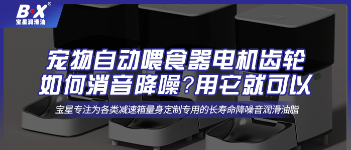 寵物自動喂食器電機齒輪如何消音降噪？用它就可以 