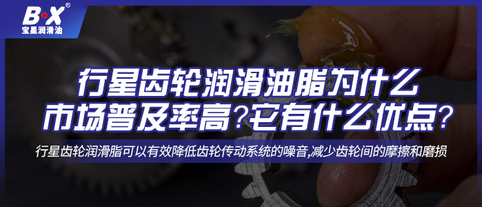 行星齒輪潤滑油脂為什么市場普及率高？它有什么優(yōu)點(diǎn)？