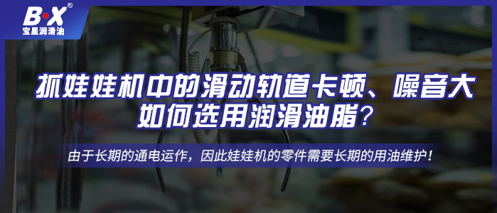 抓娃娃機中的滑動軌道卡頓、噪音大，如何選用潤滑油脂？