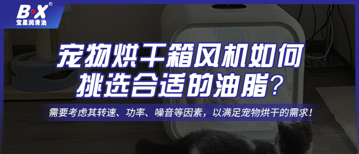 寵物烘干箱風(fēng)機(jī)電機(jī)如何挑選合適的油脂？