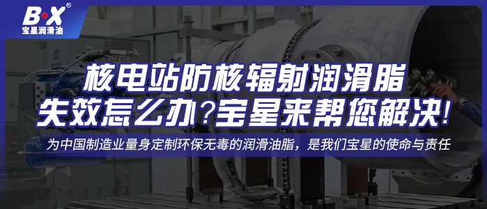 核電站防核輻射潤滑脂失效怎么辦？寶星來幫您解決！