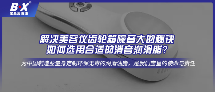 解決美容儀齒輪箱噪音大的秘訣：如何選用合適的消音潤滑脂？